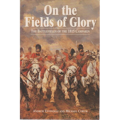 On The Fields Of Glory. The Battlefields Of The 1815 Campaign