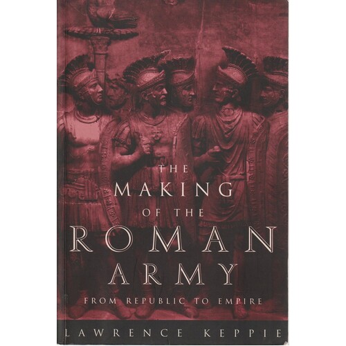 The Making Of The Roman Army. From Republic To Empire