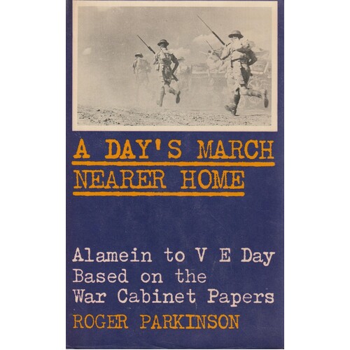 A Day's March Nearer Home Alamein To VE Day. Based On The War Cabinet Papers