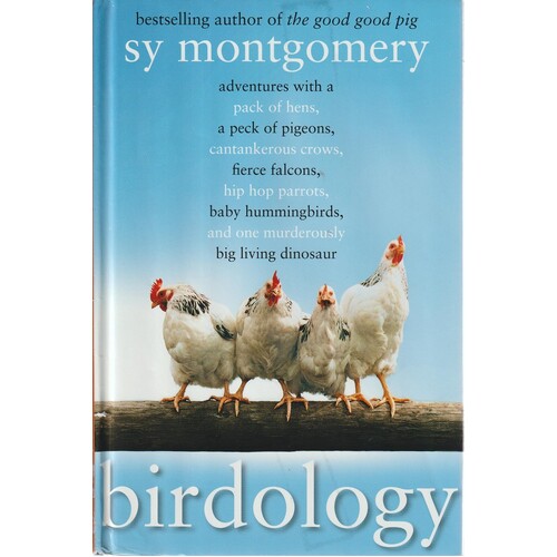 Birdology. Adventures With A Pack Of Hens, A Peck Of Pigeons, Cantankerous Crows, Fierce Falcons, Hip Hop Parrots, Baby Hummingbirds, And One Murderou
