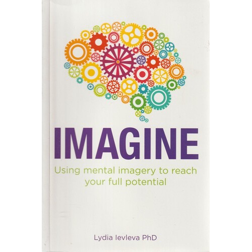 Imagine. Using Mental Imagery To Reach Your Full Potential
