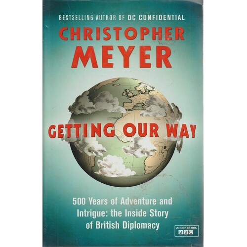Getting Our Way. 500 Years Of Adventure And Intrigue. The Inside Story Of British Diplomacy