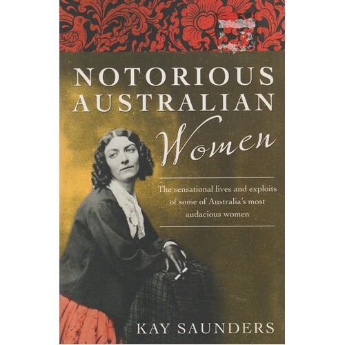 Notorious Australian Women. The Sensational Lives And Exploits Of Some Of Australia's Most Audacious Women