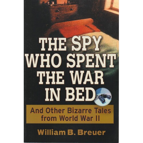 The Spy Who Spent The War In Bed And Other Bizarre Tales From World War II