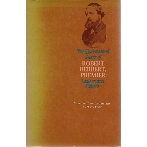 The Queensland Years Of Robert Herbert, Premier. Letters And Papers