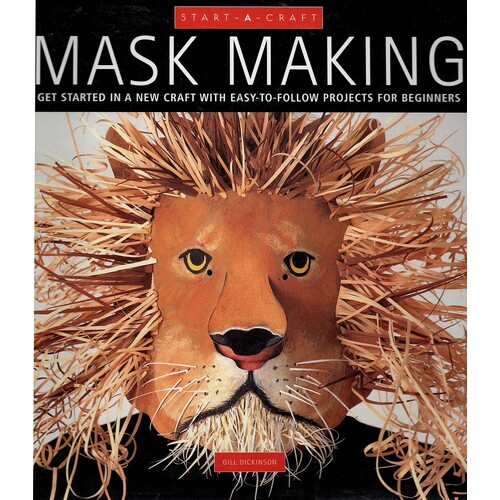 Mask Making. Get Started In A New Craft With Easy-To-Follow Projects For Beginners