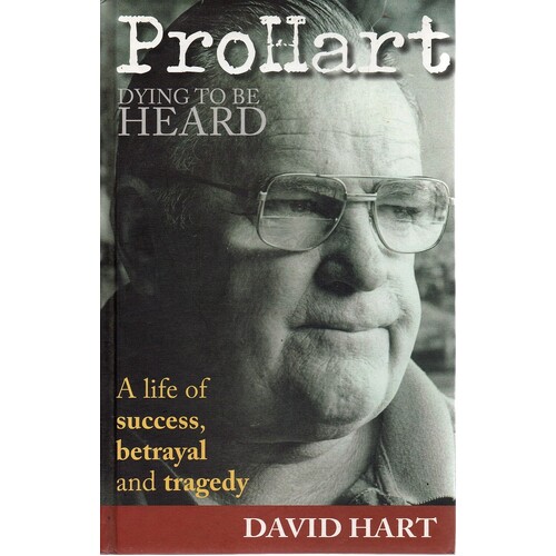 Pro Hart. Dying To Be Heard. A Life Of Success, Betrayal And Tragedy.
