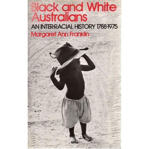 Black And White Australians. An Inter-Racial History 1788-1975