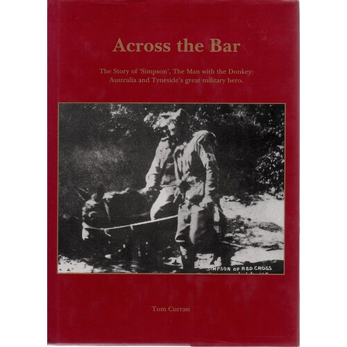 Across The Bar. The Story Of Simpson The Man With The Donkey. Australia And Tyneside's Great Military Hero