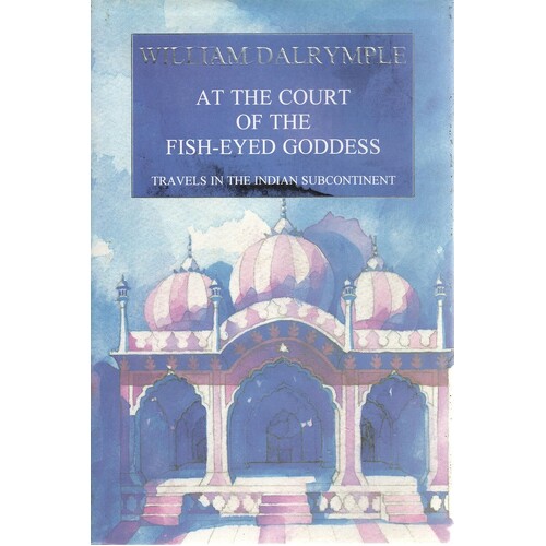 At The Court Of The Fish-Eyed Goddess. Travels In The Indian Subcontinent