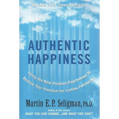 Authentic Happiness. Using The New Positive Psychology To Realise Your Potential For Lasting Fulfilment