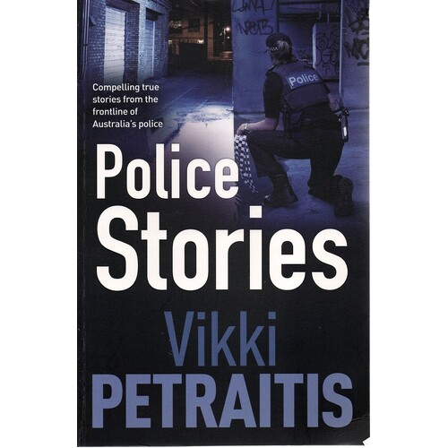 Police Stories. Compelling True Stories From The Frontline Of Australia's Police