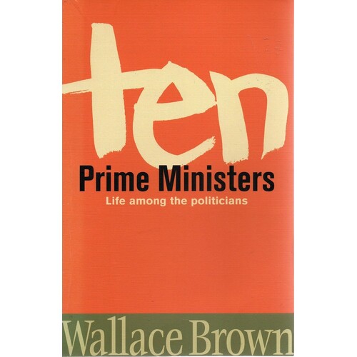 Ten Prime Ministers. Life Among The Politicians