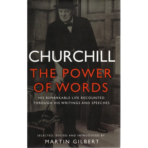 Churchill. The Power Of Words. The Remarkable Life Recounted Through His Writings And Speeches
