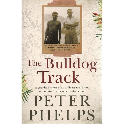 The Bulldog Track. A Grandson's Story Of An Ordinary Man's War And Survival On The Other Kokoda Trail