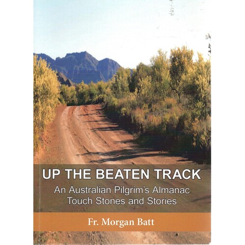 Up The Beaten Track. An Australian Pilgrim's Almanac Touch Stones And Stories