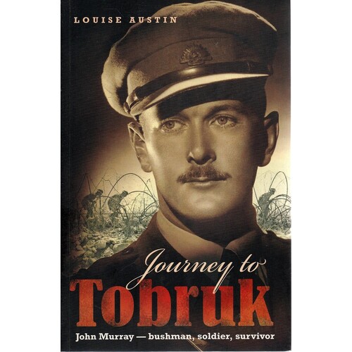 Journey To Tobruk. John Murray, Bushman, Soldier, Survivor