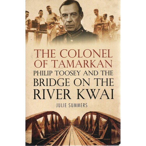 The Colonel Of Tamarkan. Philip Toosey And The Bridge On The River Kwai