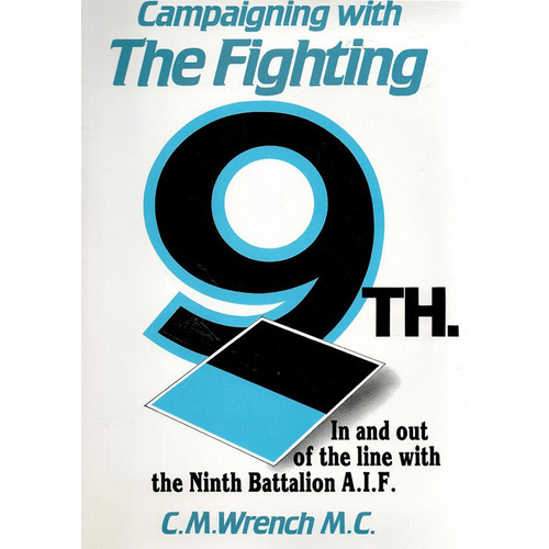 Campaigning with the Fighting 9th. In and Out of the Line with the Ninth Battalion A.I.F. 1914-1919.