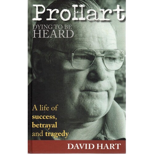Pro Hart. Dying To Be Heard. A Life Of Success, Betrayal And Tragedy.