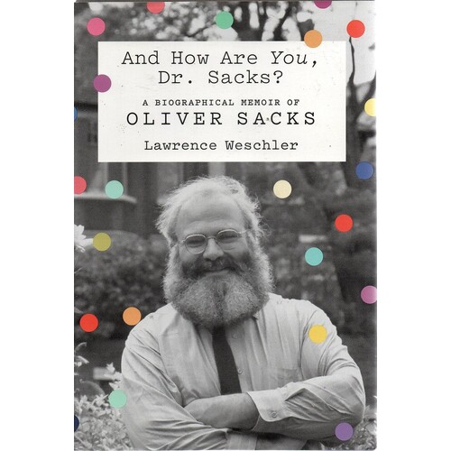 And How Are You, Dr. Sacks. A Biographical Memoir Of Oliver Sacks