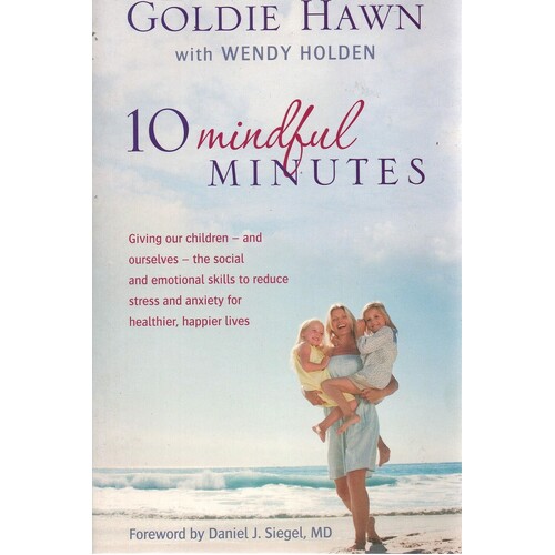 10 Mindful Minutes. Giving Our Children - And Ourselves - The Skills To Reduce Stress And Anxiety For Healthier, Happier Lives