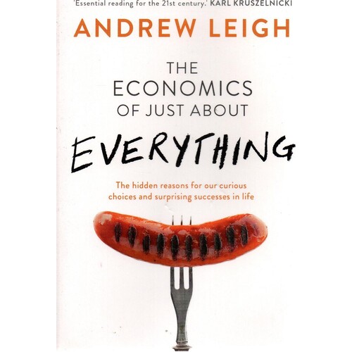 The Economics Of Just About Everything. The Hidden Reasons For Our Curious Choices And Surprising Successes