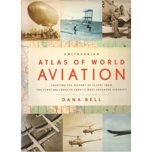 Smithsonian Atlas Of World Aviation Charting The History Of Flight From The First Balloons To Today's Most Advanced Aircraft