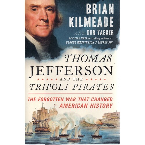 Thomas Jefferson And The Tripoli Pirates. The Forgotten War That Changed American History