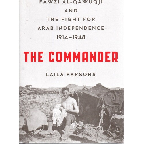 The Commander. Fawzi Al-Qawuqji and the Fight for Arab Independence 1914-1948