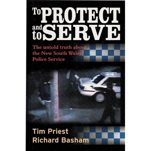 To Protect And Serve. The Untold Truth About The New South Wales Police Service