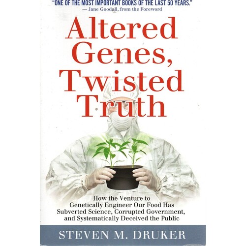 Altered Genes, Twisted Truth. How The Venture To Genetically Engineer Our Food Has Subverted Science, Corrupted Government, And Systematically Deceive