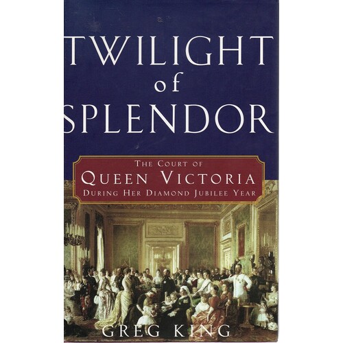 Twilight Of Splendor. The Court Of Queen Victoria During Her Diamond Jubilee Year