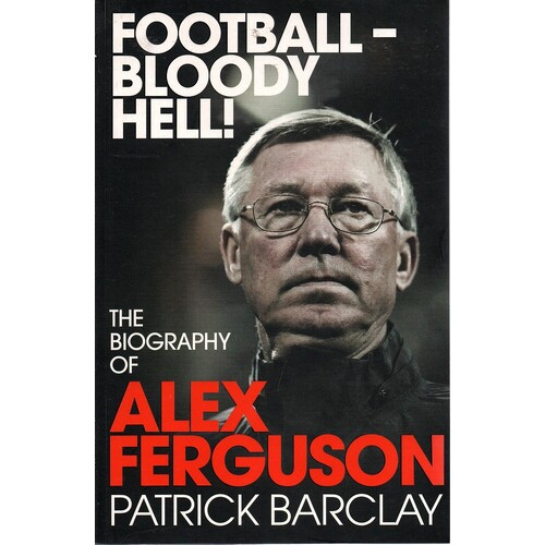 Football - Bloody Hell. The Biography Of Alex Ferguson
