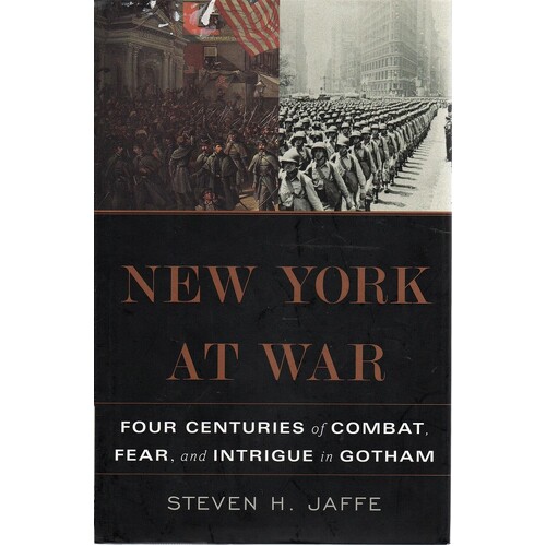 New York At War. Four Centuries Of Combat, Fear, And Intrigue In Gotham