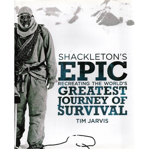 Shackleton's Epic. Recreating The World's Greatest Journey Of Survival