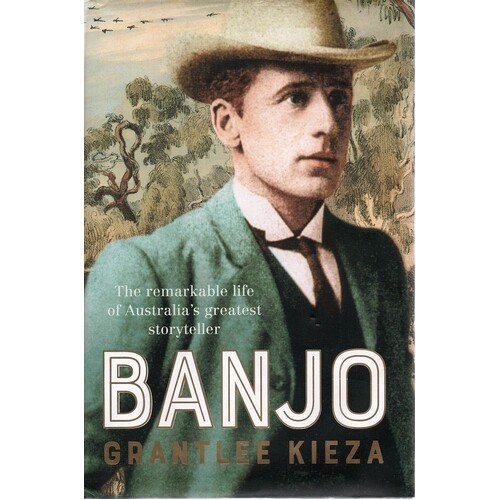 Banjo. The Remarkable Life Of Australia's Greatest Storyteller