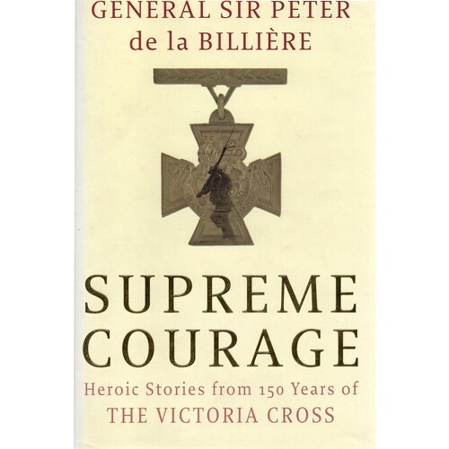 Supreme Courage. Heroic Stories From 150 Years Of The Victoria Cross