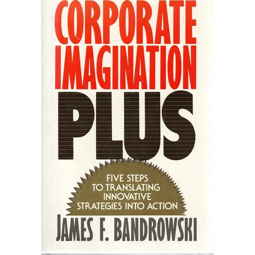 Corporate Imagination Plus. Five Steps To Translating Innovative Strategies Into Action