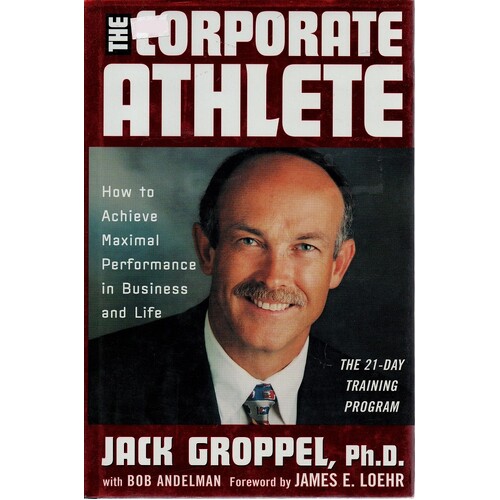 The Corporate Athlete. How To Achieve Maximal Performance In Business And Life