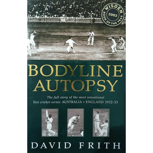 Bodyline Autopsy. The Full Story Of The Most Sensational Test Cricket Series Australia V England 1932-33