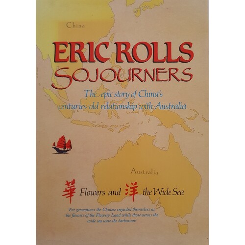 Sojourners. Flowers And The Wide Sea The Epic Story Of China's Centuries-Old Relationship With Australia