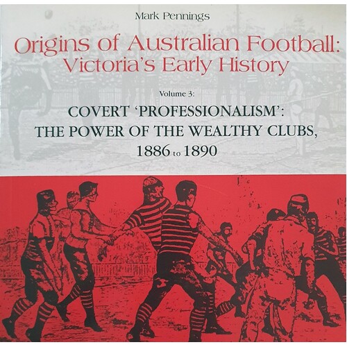 Origins Of Australian Football. Victorias Early History.  - Volume 3 - Covert 'professionalism'. The Power Of The Wealthy Clubs 1886 - 1890