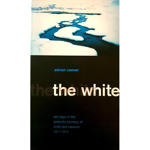 The White. Last Days in the Antarctic Journeys of Scott and Mawson