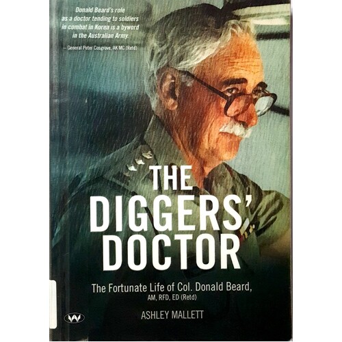 The Diggers' Doctor. The Fortunate Life Of Col. Donald Beard, Am, Rfd, Ed (Retd)