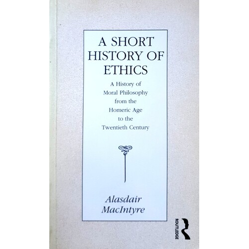 A Short History Of Ethics. A History Of Moral Philosophy From The Homeric Age To The Twentieth Century