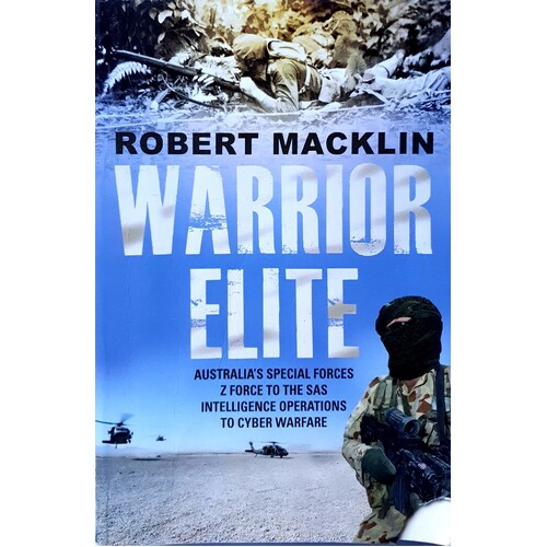 Warrior Elite. Australia's Special Forces - From Z Force And The SAS To The Wars Of The Future