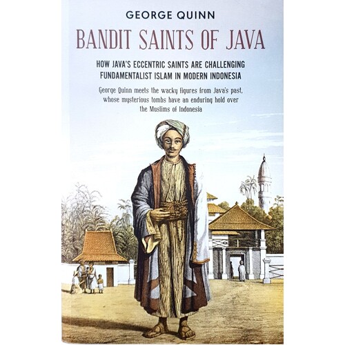 Bandit Saints Of Java. How Java's Eccentric Saints Are Challenging Fundamentalist Islam In Modern Indonesia