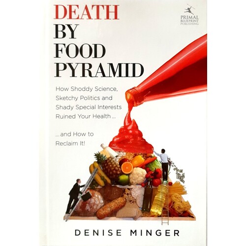 Death By Food Pyramid. How Shoddy Science, Sketchy Politics And Shady Special Interests Have Ruined Our Health