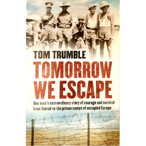 Tomorrow We Escape. One Man's Extraordinary Story Of Courage And Survival From Tobruk To The Prison Camps Of Occupied Europe